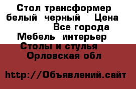 Стол трансформер (белый, черный) › Цена ­ 25 500 - Все города Мебель, интерьер » Столы и стулья   . Орловская обл.